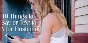 10 Things to Say or Text to Your Husband When Marriage is Hard