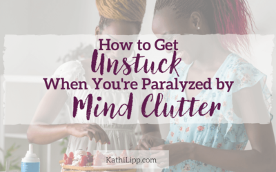How To Get Unstuck When You’re Paralyzed By Mind Clutter