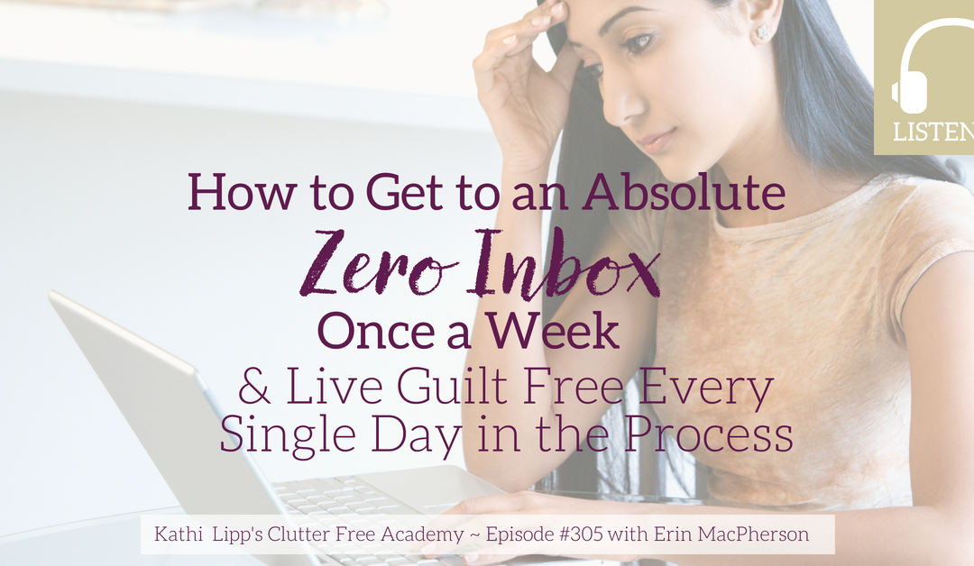 Episode #305 How to get to an absolute Zero Inbox Once a Week & Live Guilt Free Every Single Day in the Process