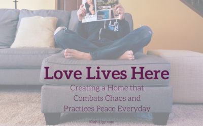 Love Lives Here: Creating a Home that Combats Chaos and Practices Peace Everyday