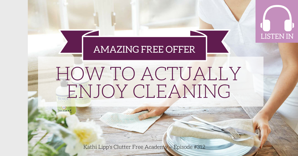 Episode 312- How to Actually Enjoy Cleaning (and an Amazing Free Offer Just for Our Listeners)