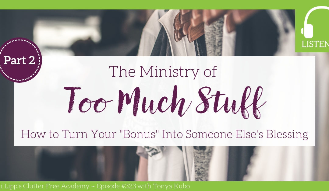 #323 The Ministry of Too Much Stuff: How to Turn Your “Bonus” Items into Someone Else’s Blessing Part 2 with Tonya Kubo