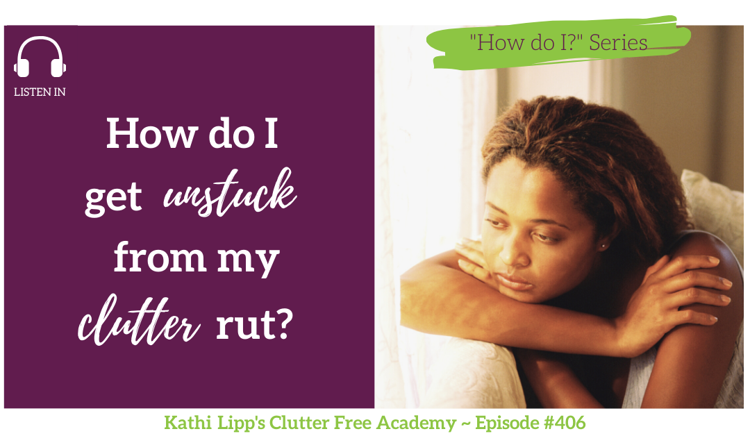 #406: How do I Get Unstuck from My Clutter Rut?