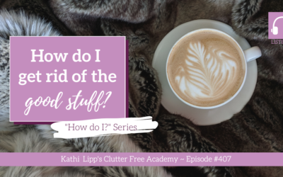 #407: How Do I Get Rid of the Good Stuff?