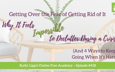 428 Getting Over the Fear of Getting Rid of It: Why It Feels Impossible to Declutter During a Crisis (And 4 Ways to Keep Going When It’s Hard)