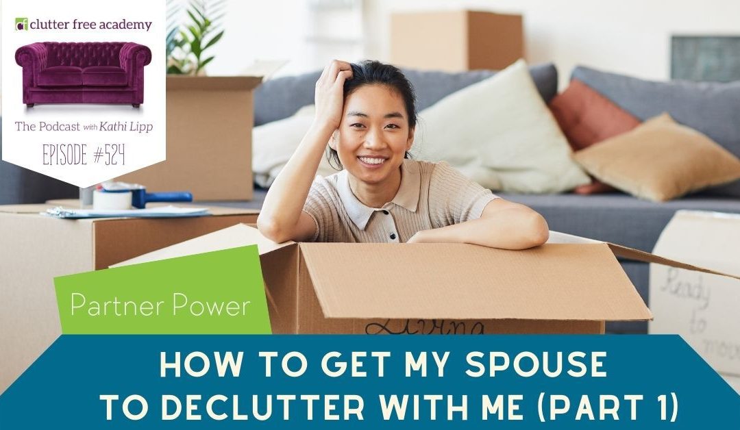 524 Partner Power – How to Get My Spouse to Declutter with Me Part 1